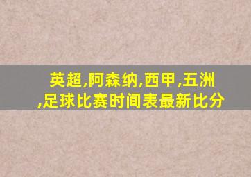 英超,阿森纳,西甲,五洲,足球比赛时间表最新比分