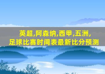 英超,阿森纳,西甲,五洲,足球比赛时间表最新比分预测