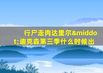 行尸走肉达里尔·迪克森第三季什么时候出
