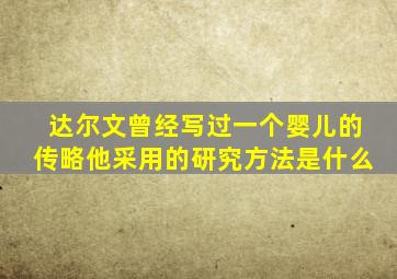 达尔文曾经写过一个婴儿的传略他采用的研究方法是什么