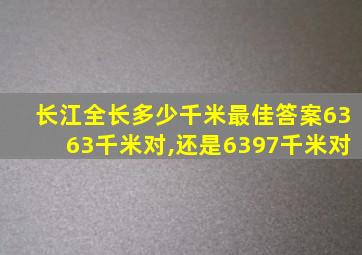 长江全长多少千米最佳答案6363千米对,还是6397千米对