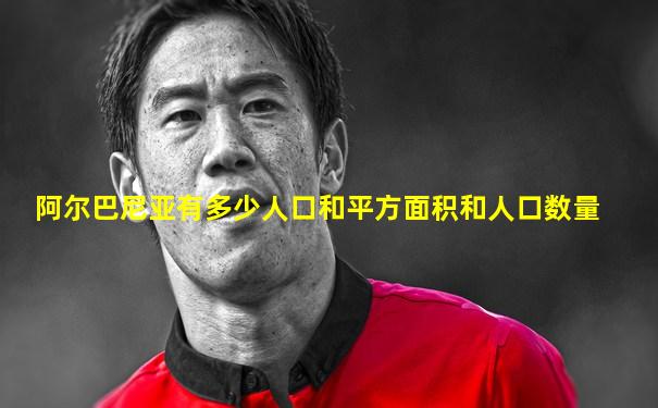 阿尔巴尼亚有多少人口和平方面积和人口数量