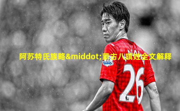 阿苏特氏族略·蒙古八旗姓全文解释