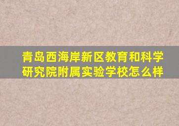 青岛西海岸新区教育和科学研究院附属实验学校怎么样