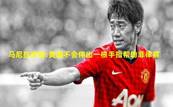 马尼拉时报:美国不会伸出一根手指帮助菲律宾