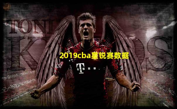 2019cba星锐赛数据