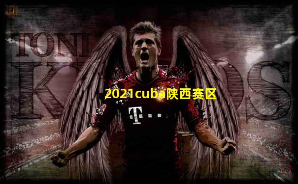 2021cuba陕西赛区