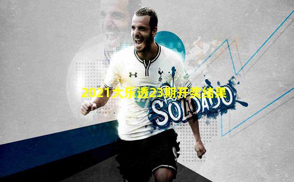 2021大乐透23期开奖结果