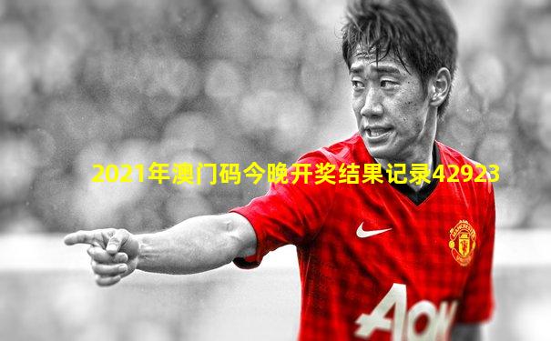 2021年澳门码今晚开奖结果记录42923