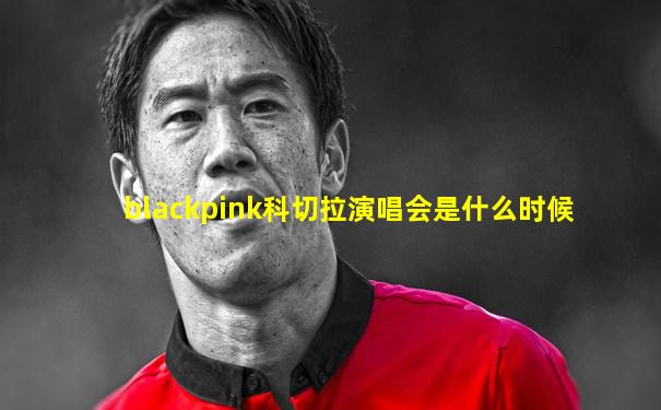 blackpink科切拉演唱会是什么时候
