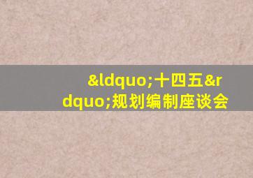 “十四五”规划编制座谈会