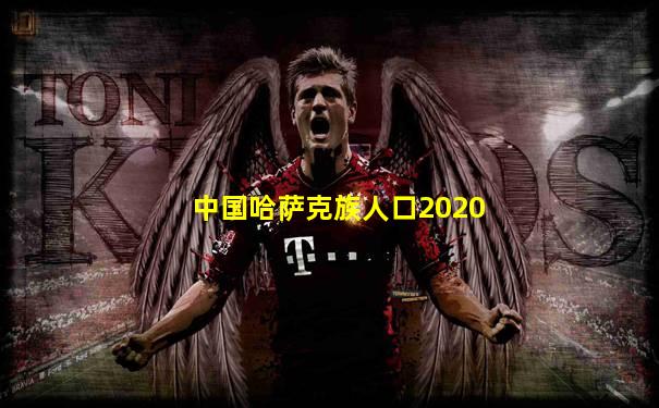 中国哈萨克族人口2020