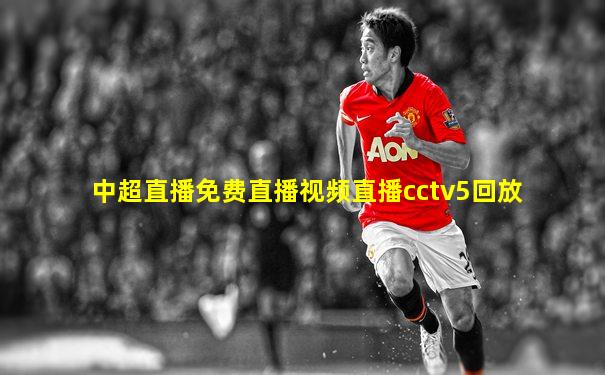 中超直播免费直播视频直播cctv5回放
