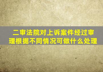 二审法院对上诉案件经过审理根据不同情况可做什么处理