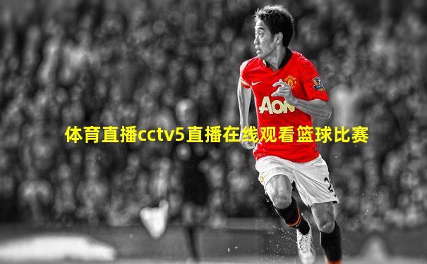 体育直播cctv5直播在线观看篮球比赛