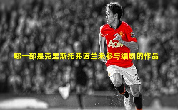 哪一部是克里斯托弗诺兰未参与编剧的作品