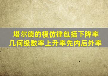 塔尔德的模仿律包括下降率几何级数率上升率先内后外率