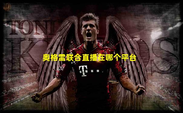 奥格雷联合直播在哪个平台