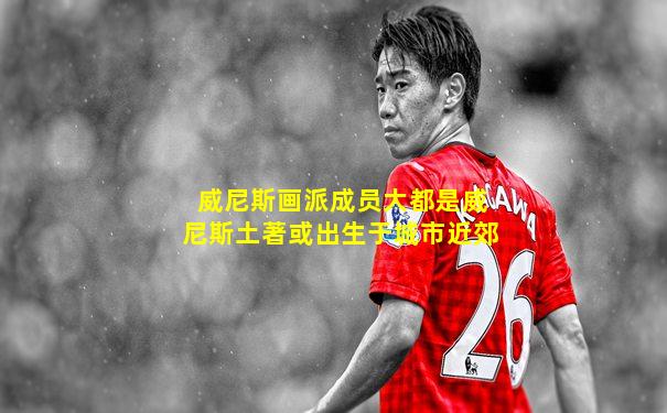 威尼斯画派成员大都是威尼斯土著或出生于城市近郊