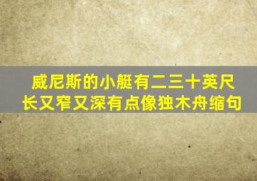 威尼斯的小艇有二三十英尺长又窄又深有点像独木舟缩句