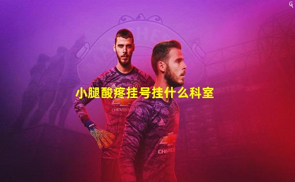 小腿酸疼挂号挂什么科室