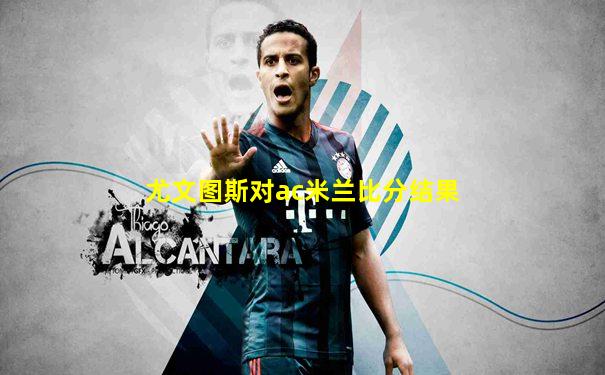 尤文图斯对ac米兰比分结果