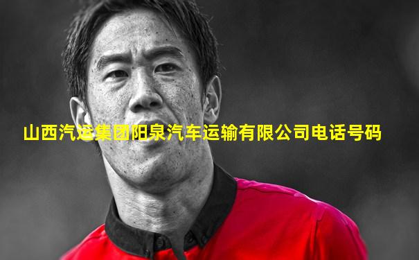 山西汽运集团阳泉汽车运输有限公司电话号码