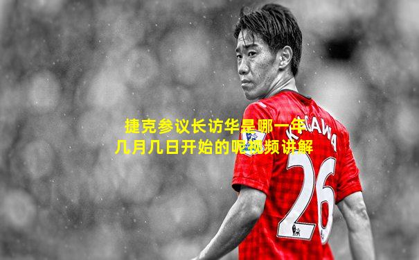 捷克参议长访华是哪一年几月几日开始的呢视频讲解