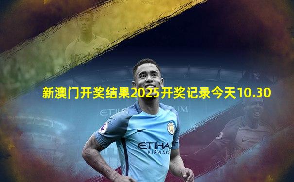 新澳门开奖结果2025开奖记录今天10.30