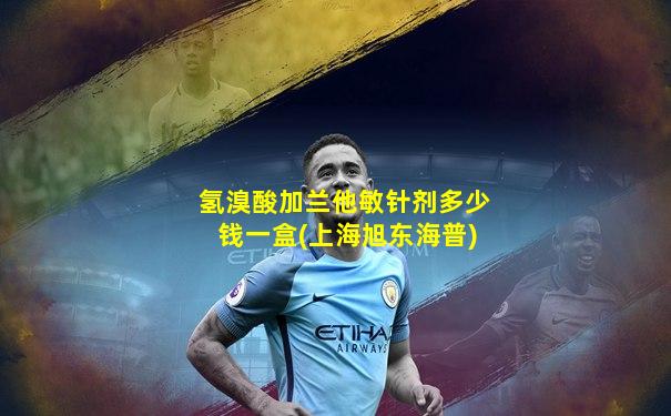 氢溴酸加兰他敏针剂多少钱一盒(上海旭东海普)