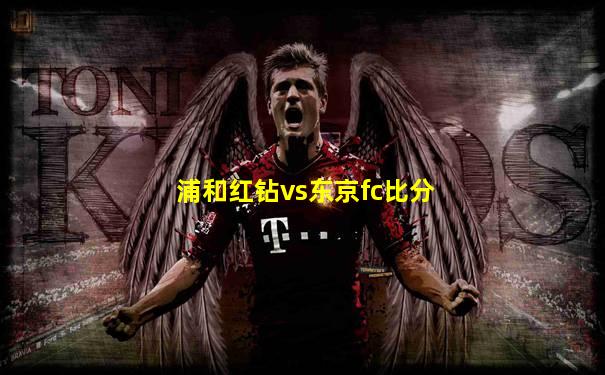 浦和红钻vs东京fc比分