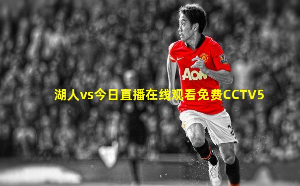 湖人vs今日直播在线观看免费CCTV5