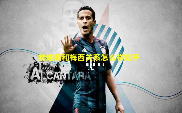 特维斯和梅西关系怎么样知乎