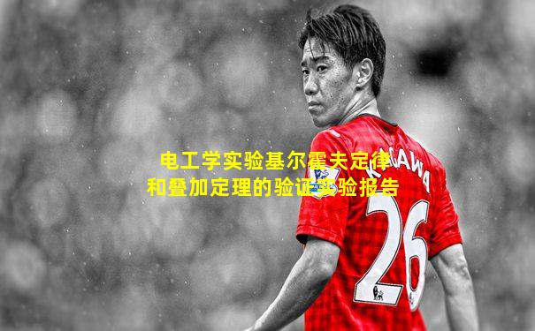 电工学实验基尔霍夫定律和叠加定理的验证实验报告
