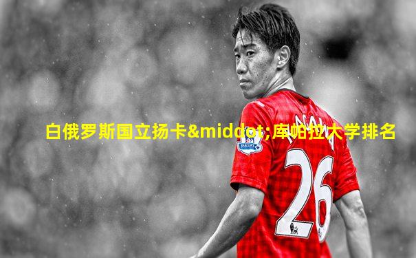 白俄罗斯国立扬卡·库帕拉大学排名
