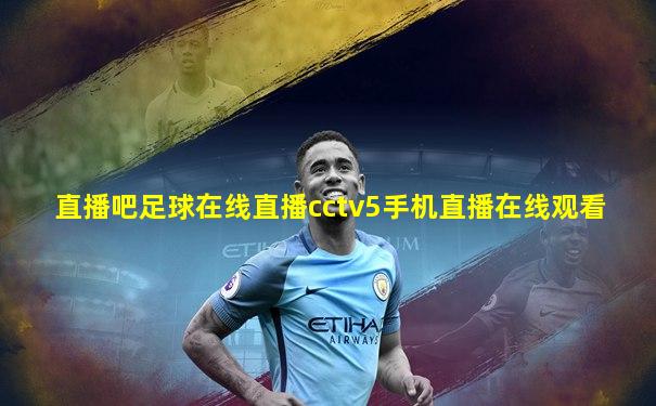 直播吧足球在线直播cctv5手机直播在线观看