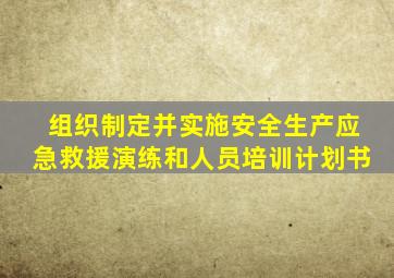 组织制定并实施安全生产应急救援演练和人员培训计划书