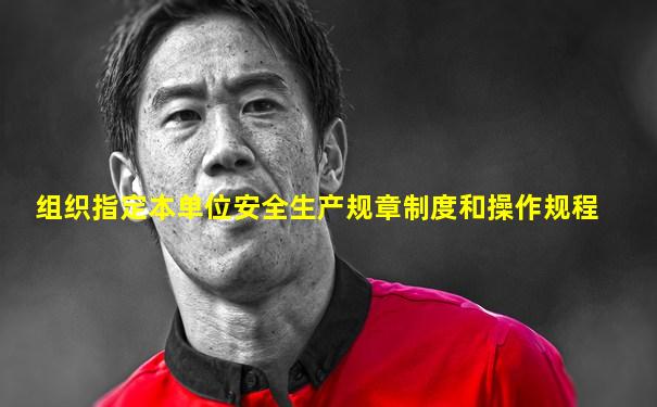 组织指定本单位安全生产规章制度和操作规程