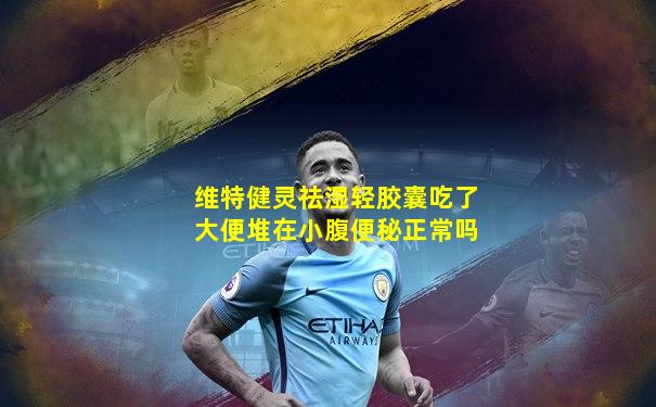 维特健灵祛湿轻胶囊吃了大便堆在小腹便秘正常吗