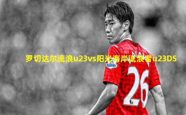 罗切达尔流浪u23vs阳光海岸流浪者u23DS