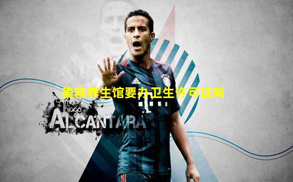 美容养生馆要办卫生许可证吗