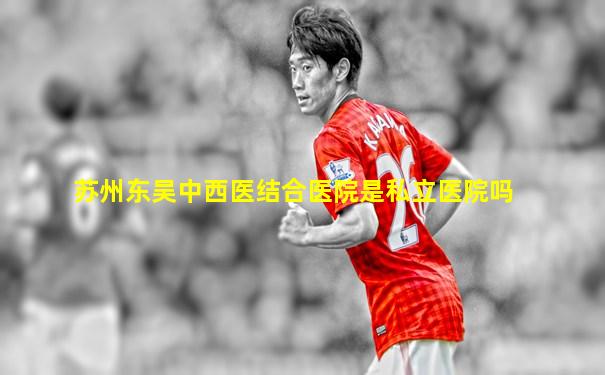 苏州东吴中西医结合医院是私立医院吗