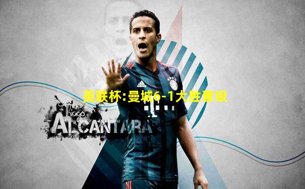 英联杯:曼城6-1大胜晋级