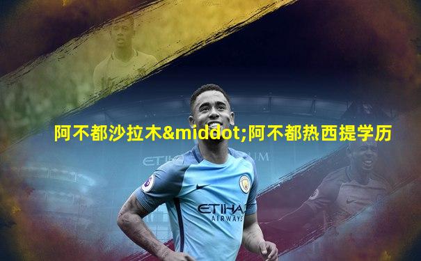 阿不都沙拉木·阿不都热西提学历