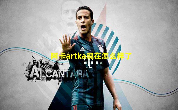 阿卡artka现在怎么样了