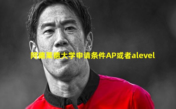阿德莱德大学申请条件AP或者alevel